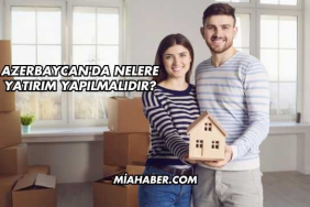 Azerbaycan'da Nelere Yatırım Yapılmalıdır?