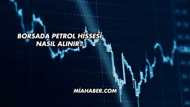 Borsada Petrol Hissesi Nasıl Alınır?