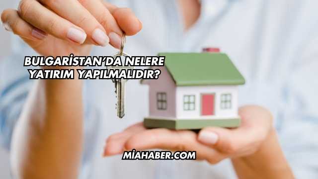 Bulgaristan'da Nelere Yatırım Yapılmalıdır?