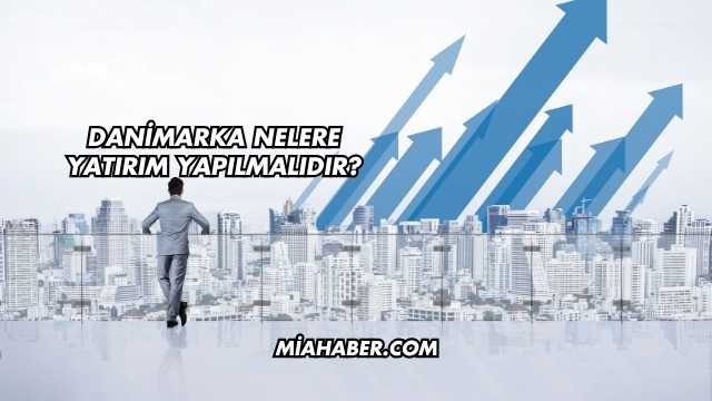 Danimarka Nelere Yatırım Yapılmalıdır?