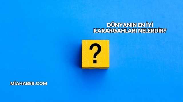 Dünyanın En İyi Karargahları Nelerdir?