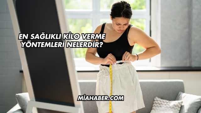 En Sağlıklı Kilo Verme Yöntemleri Nelerdir