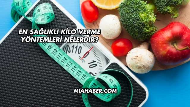 En Sağlıklı Kilo Verme Yöntemleri Nelerdir