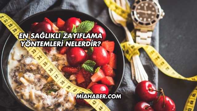 En Sağlıklı Zayıflama Yöntemleri Nelerdir?
