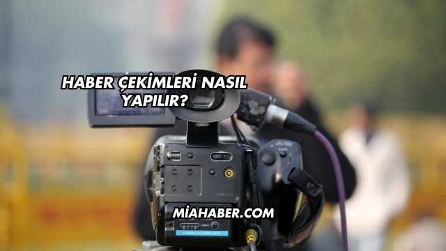 Haber Çekimleri Nasıl Yapılır?