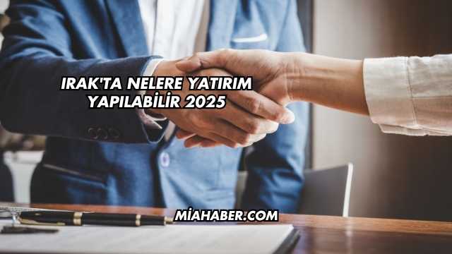 Irak'ta Nelere Yatırım Yapılabilir 2025