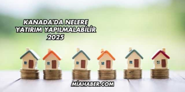 Kanada'da Nelere Yatırım Yapılmalabilir 2025