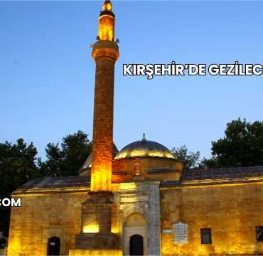 Kırşehir’de Gezilecek Yerler