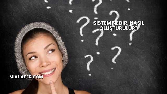 Sistem Nedir, Nasıl Oluşturulur?