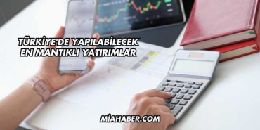 Türkiye'de Yapılabilecek En Mantıklı Yatırımlar