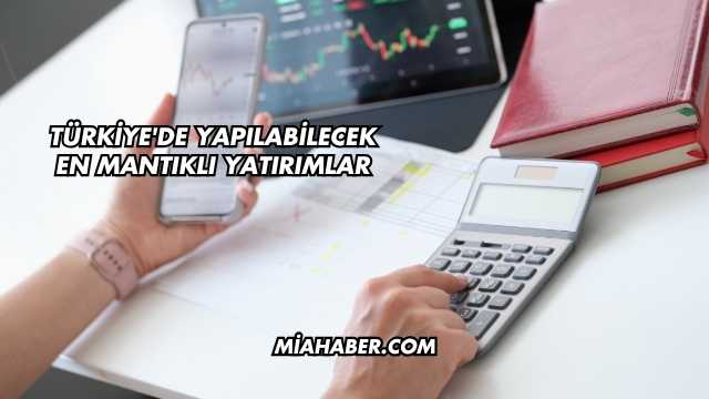 Türkiye'de Yapılabilecek En Mantıklı Yatırımlar