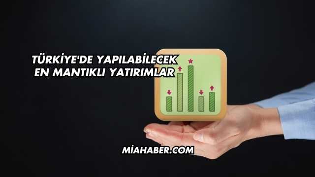 Türkiye'de Yapılabilecek En Mantıklı Yatırımlar
