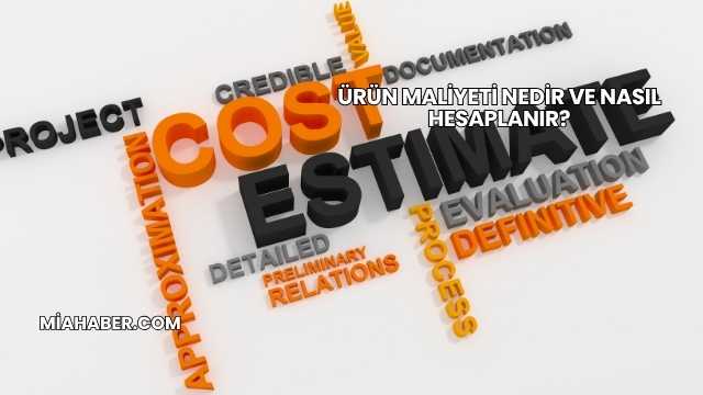 Ürün Maliyeti Nedir ve Nasıl Hesaplanır?
