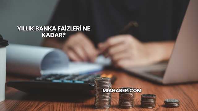 Yıllık Banka Faizleri Ne Kadar?
