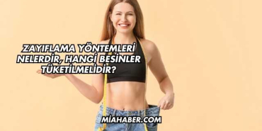 Zayıflama Yöntemleri Nelerdir, Hangi Besinler Tüketilmelidir?