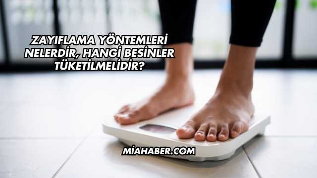 Zayıflama Yöntemleri Nelerdir, Hangi Besinler Tüketilmelidir?