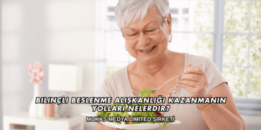 Bilinçli Beslenme Alışkanlığı Kazanmanın Yolları Nelerdir?