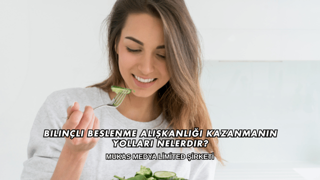 Bilinçli Beslenme Alışkanlığı Kazanmanın Yolları Nelerdir?
