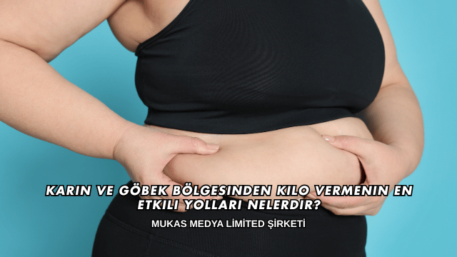Karın ve Göbek Bölgesinden Kilo Vermenin En Etkili Yolları Nelerdir?