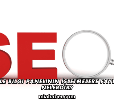 Google Bilgi Panelinin İşletmelere Faydaları Nelerdir?